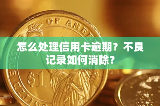 北京怎么处理信用卡逾期？不良记录如何消除？