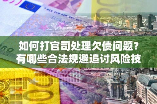 北京如何打官司处理欠债问题？有哪些合法规避追讨风险技巧？