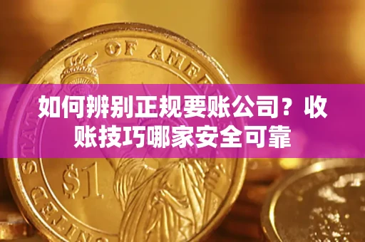北京如何辨别正规要账公司？收账技巧哪家安全可靠