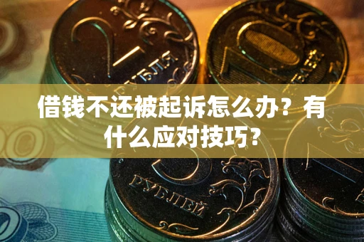 北京借钱不还被起诉怎么办？有什么应对技巧？